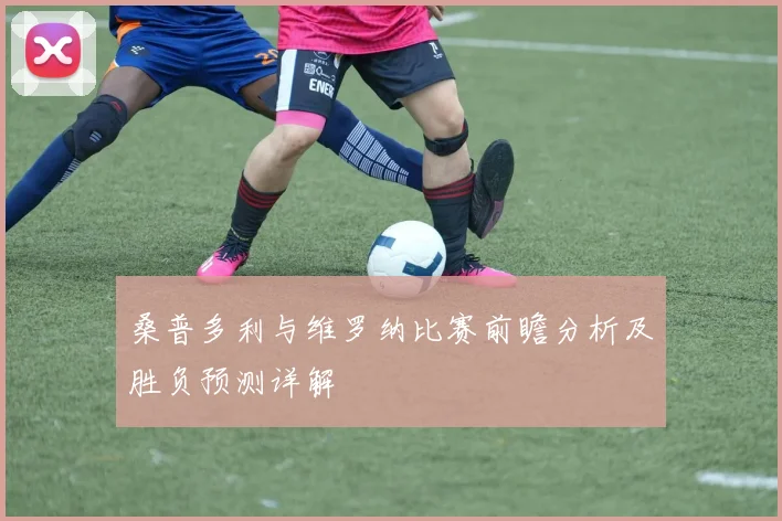 桑普多利与维罗纳比赛前瞻分析及胜负预测详解