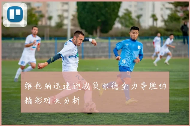 维也纳迅速迎战莫尔德全力争胜的精彩对决分析
