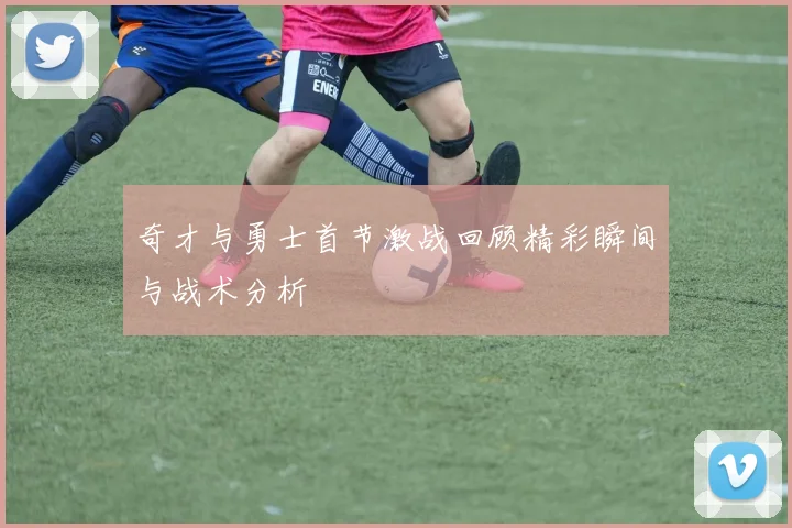 奇才与勇士首节激战回顾精彩瞬间与战术分析