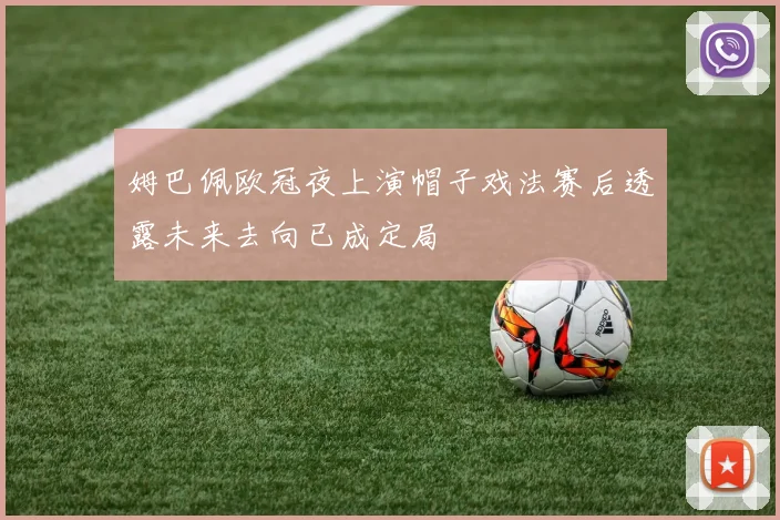 姆巴佩欧冠夜上演帽子戏法赛后透露未来去向已成定局