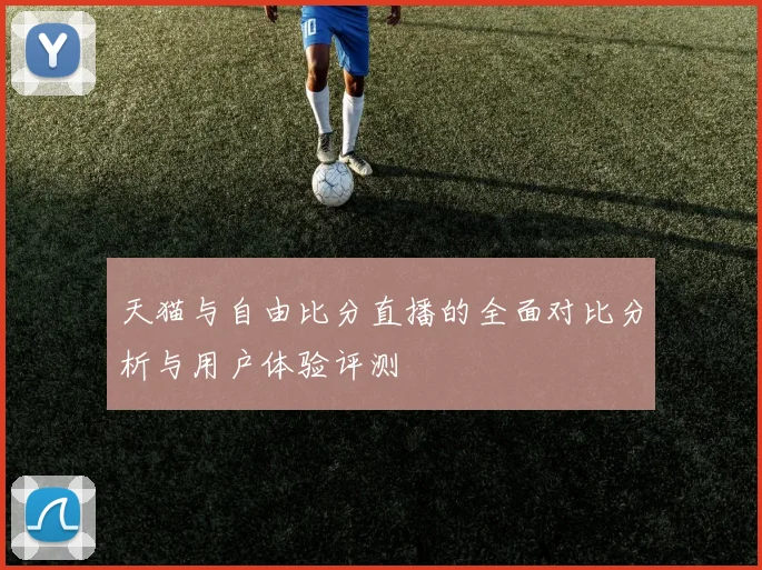 天猫与自由比分直播的全面对比分析与用户体验评测