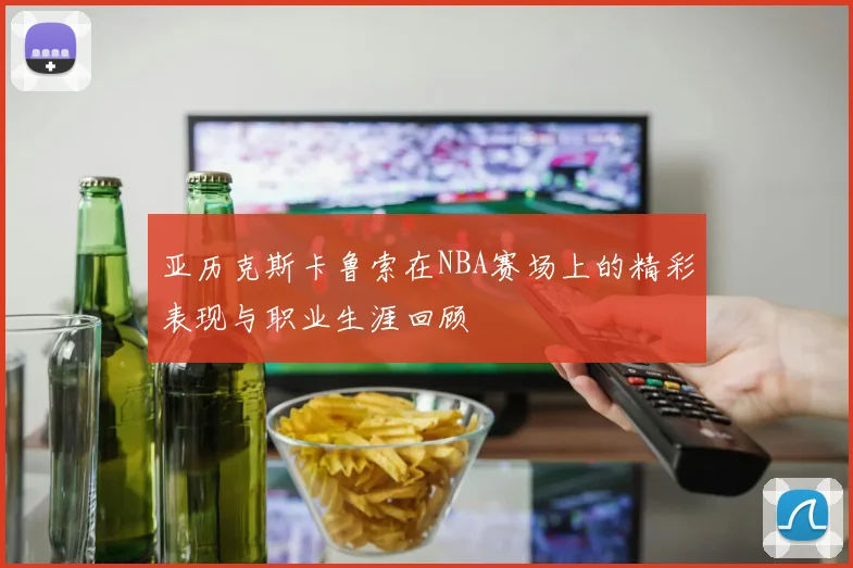 亚历克斯卡鲁索在NBA赛场上的精彩表现与职业生涯回顾